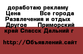 доработаю рекламу › Цена ­ --- - Все города Развлечения и отдых » Другое   . Приморский край,Спасск-Дальний г.
